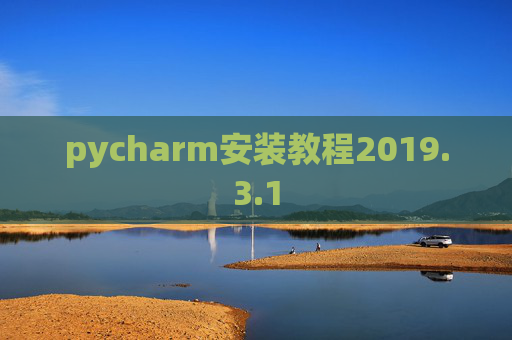 pycharm安装教程2019.3.1 pycharm安装教程2019.3.1